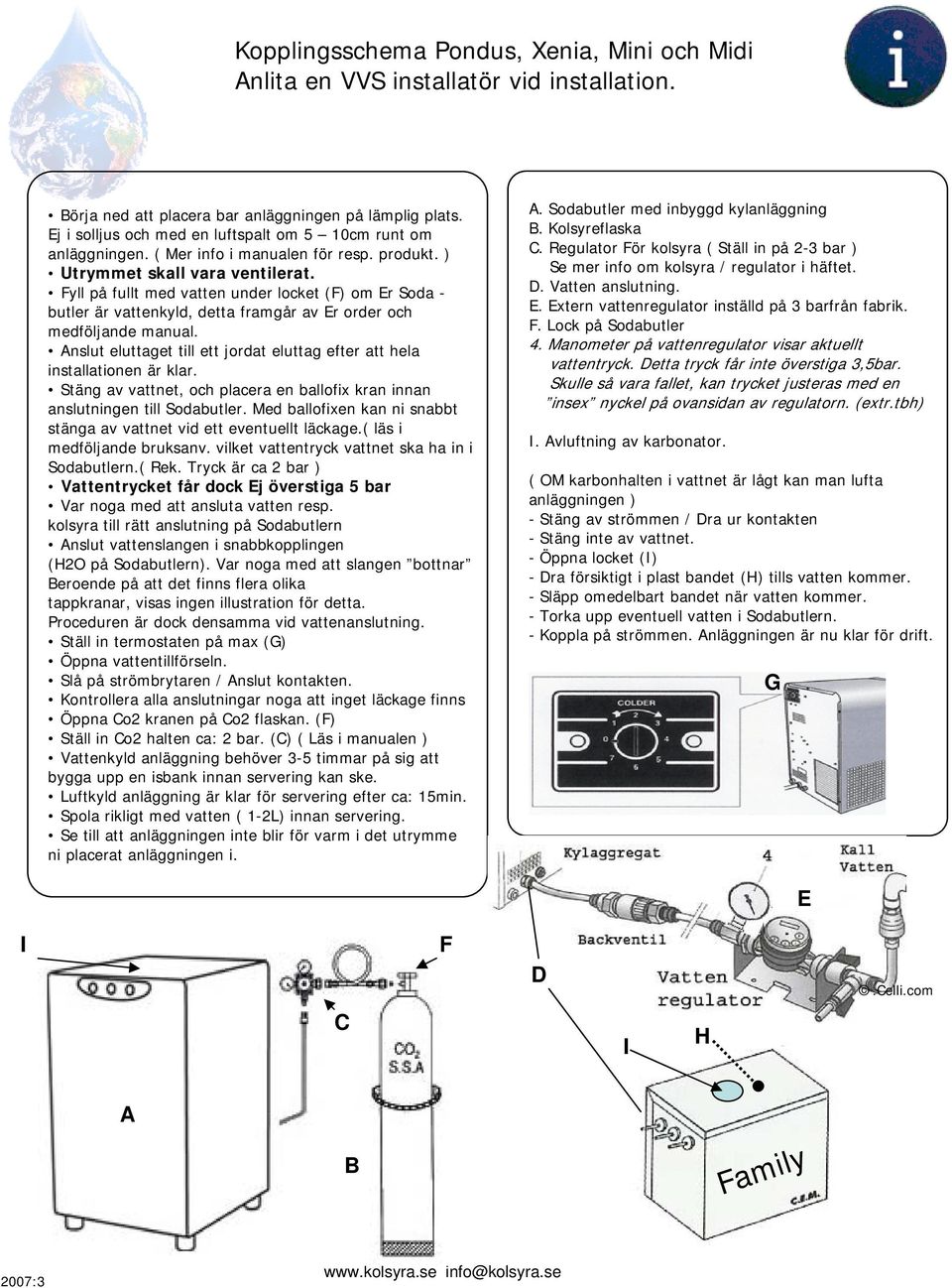 Fyll på fullt med vatten under locket (F) om Er Soda - butler är vattenkyld, detta framgår av Er order och medföljande manual.