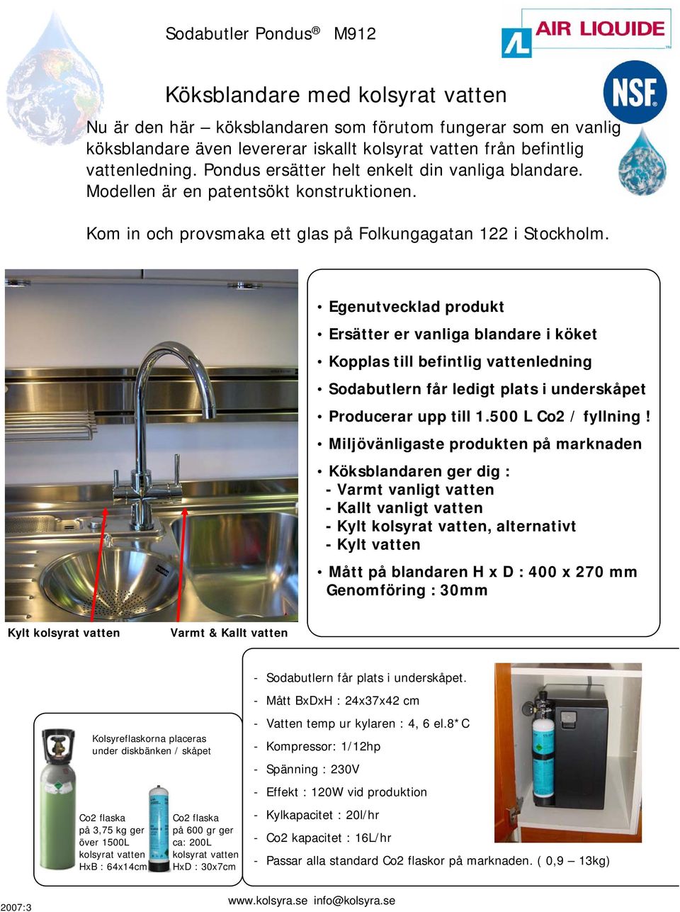 Egenutvecklad produkt Ersätter er vanliga blandare i köket Kopplas till befintlig vattenledning Sodabutlern får ledigt plats i underskåpet Producerar upp till 1.500 L Co2 / fyllning!