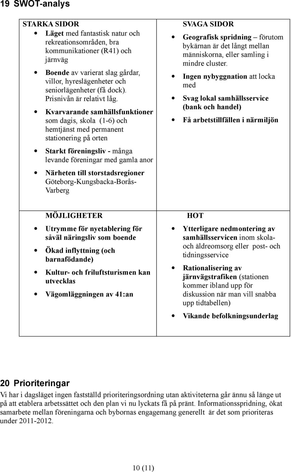 Kvarvarande samhällsfunktioner som dagis, skola (1-6) och hemtjänst med permanent stationering på orten Starkt föreningsliv - många levande föreningar med gamla anor Närheten till storstadsregioner