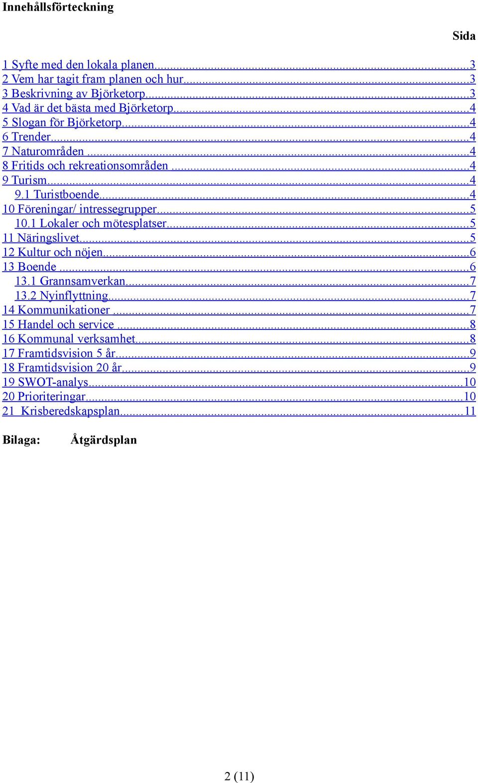 1 Lokaler och mötesplatser... 5 11 Näringslivet... 5 12 Kultur och nöjen... 6 13 Boende... 6 13.1 Grannsamverkan... 7 13.2 Nyinflyttning... 7 14 Kommunikationer.
