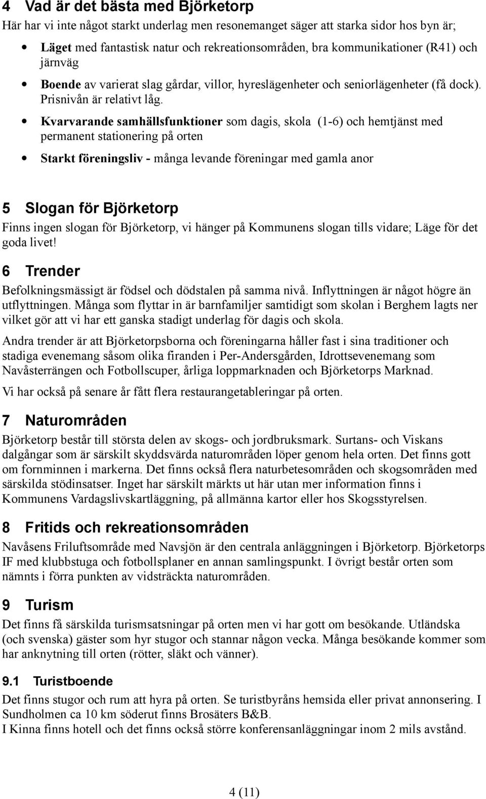 Kvarvarande samhällsfunktioner som dagis, skola (1-6) och hemtjänst med permanent stationering på orten Starkt föreningsliv - många levande föreningar med gamla anor 5 Slogan för Björketorp Finns