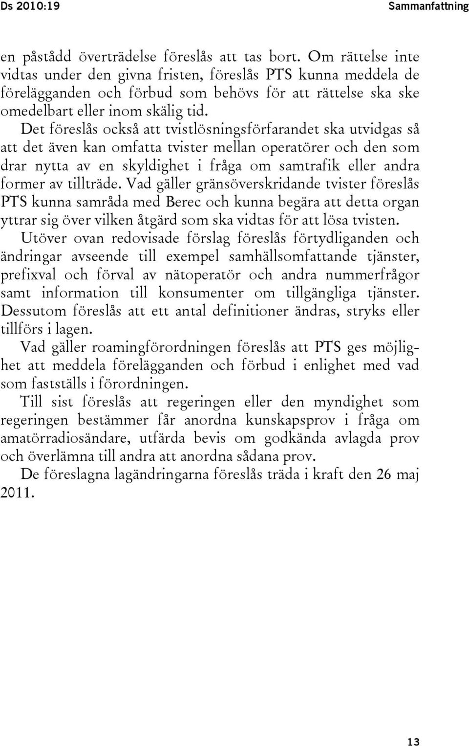 Det föreslås också att tvistlösningsförfarandet ska utvidgas så att det även kan omfatta tvister mellan operatörer och den som drar nytta av en skyldighet i fråga om samtrafik eller andra former av