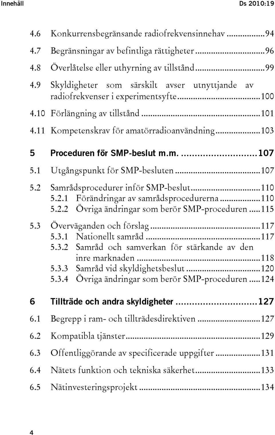 ..103 5 Proceduren för SMP-beslut m.m....107 5.1 Utgångspunkt för SMP-besluten...107 5.2 Samrådsprocedurer inför SMP-beslut...110 5.2.1 Förändringar av samrådsprocedurerna...110 5.2.2 Övriga ändringar som berör SMP-proceduren.