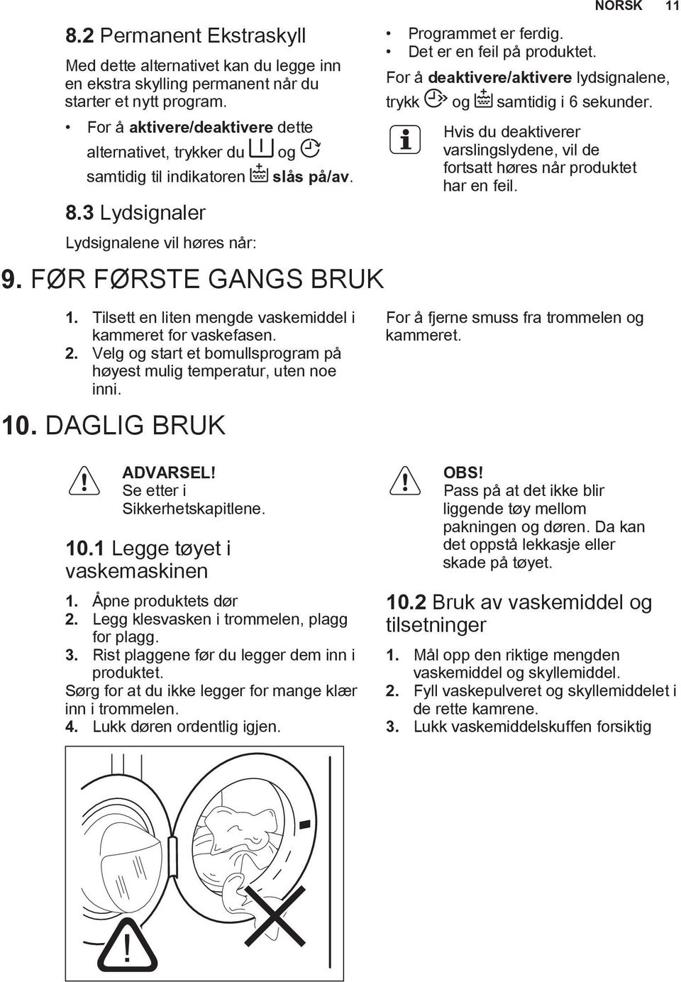 Det er en feil på produktet. NORSK 11 For å deaktivere/aktivere lydsignalene, trykk og samtidig i 6 sekunder. Hvis du deaktiverer varslingslydene, vil de fortsatt høres når produktet har en feil. 1. Tilsett en liten mengde vaskemiddel i kammeret for vaskefasen.