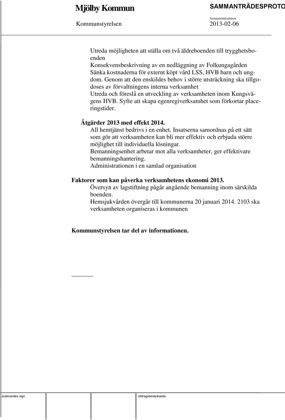 Syfte att skapa egenregiverksamhet som förkortar placeringstider. Åtgärder 2013 med effekt 2014. All hemtjänst bedrivs i en enhet.