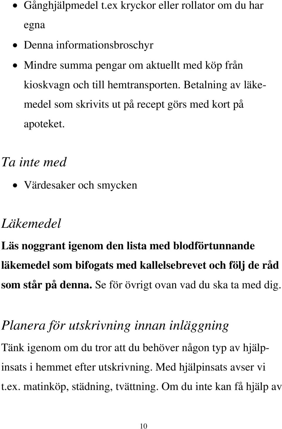 Ta inte med Värdesaker och smycken Läkemedel Läs noggrant igenom den lista med blodförtunnande läkemedel som bifogats med kallelsebrevet och följ de råd som står på