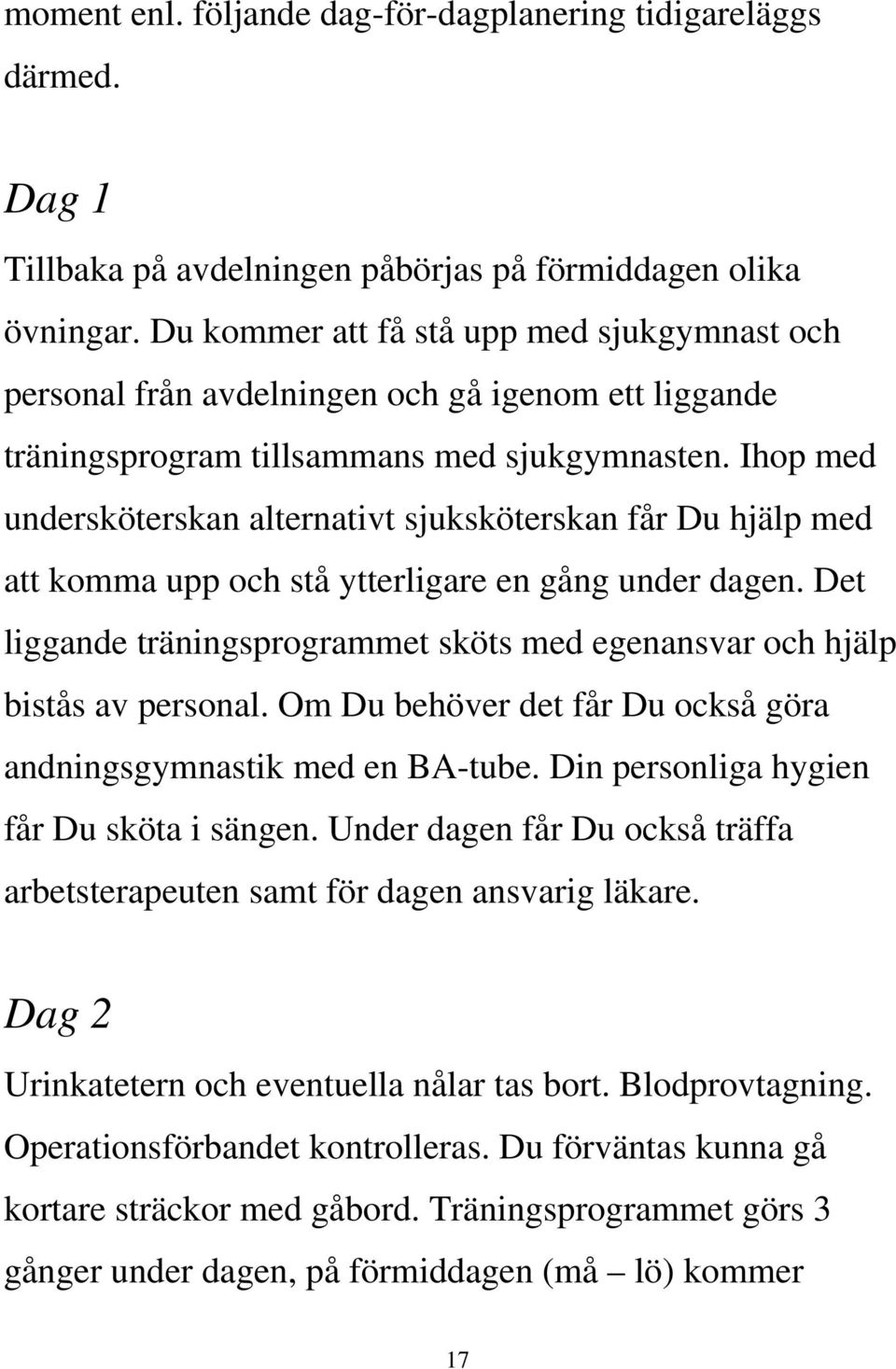 Ihop med undersköterskan alternativt sjuksköterskan får Du hjälp med att komma upp och stå ytterligare en gång under dagen.