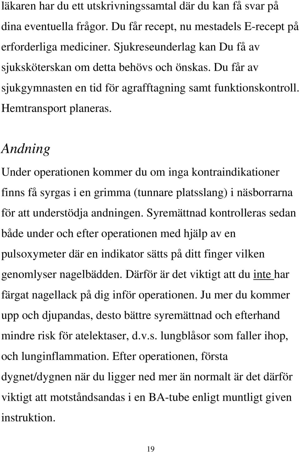 Andning Under operationen kommer du om inga kontraindikationer finns få syrgas i en grimma (tunnare platsslang) i näsborrarna för att understödja andningen.