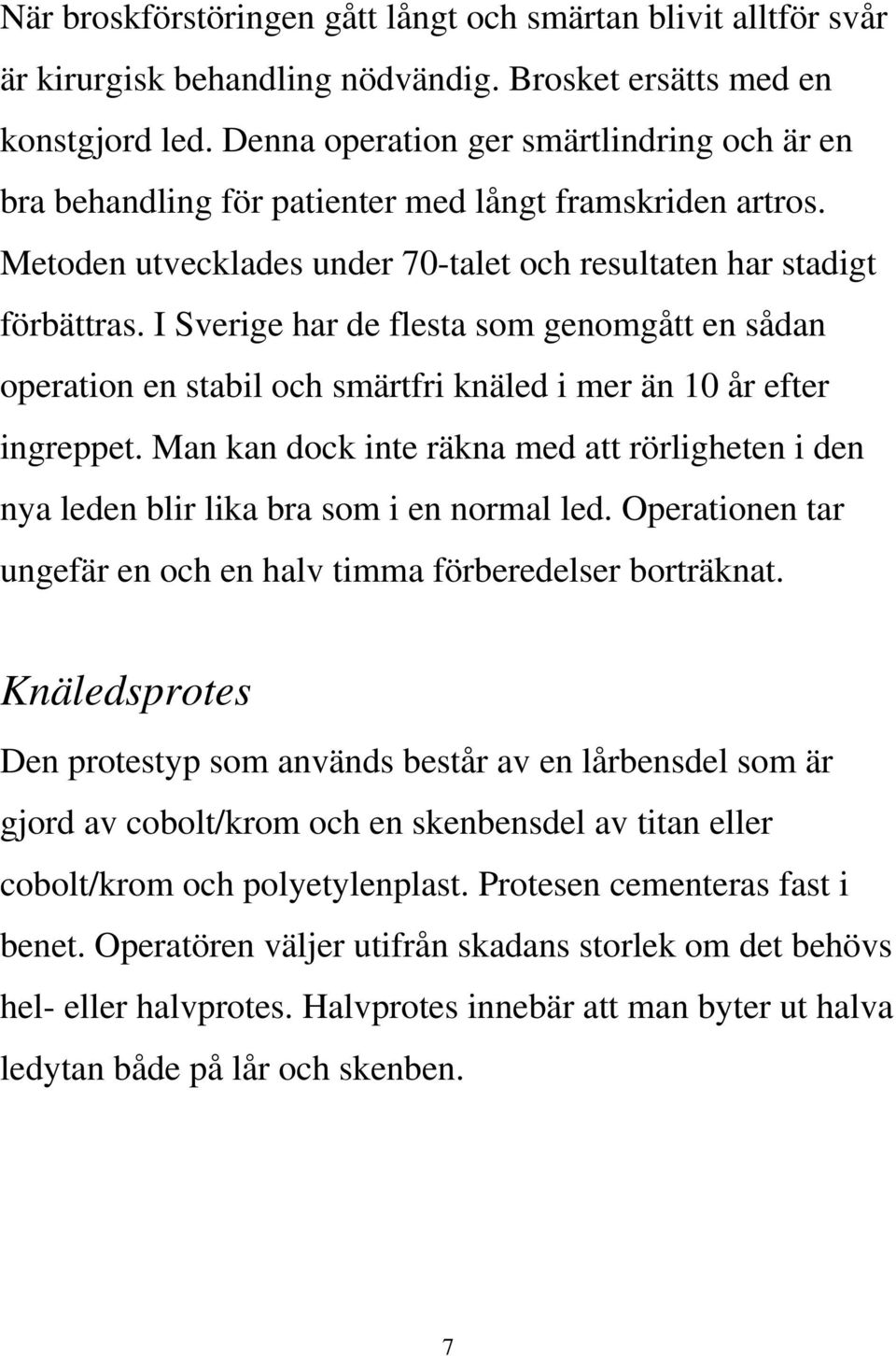 I Sverige har de flesta som genomgått en sådan operation en stabil och smärtfri knäled i mer än 10 år efter ingreppet.