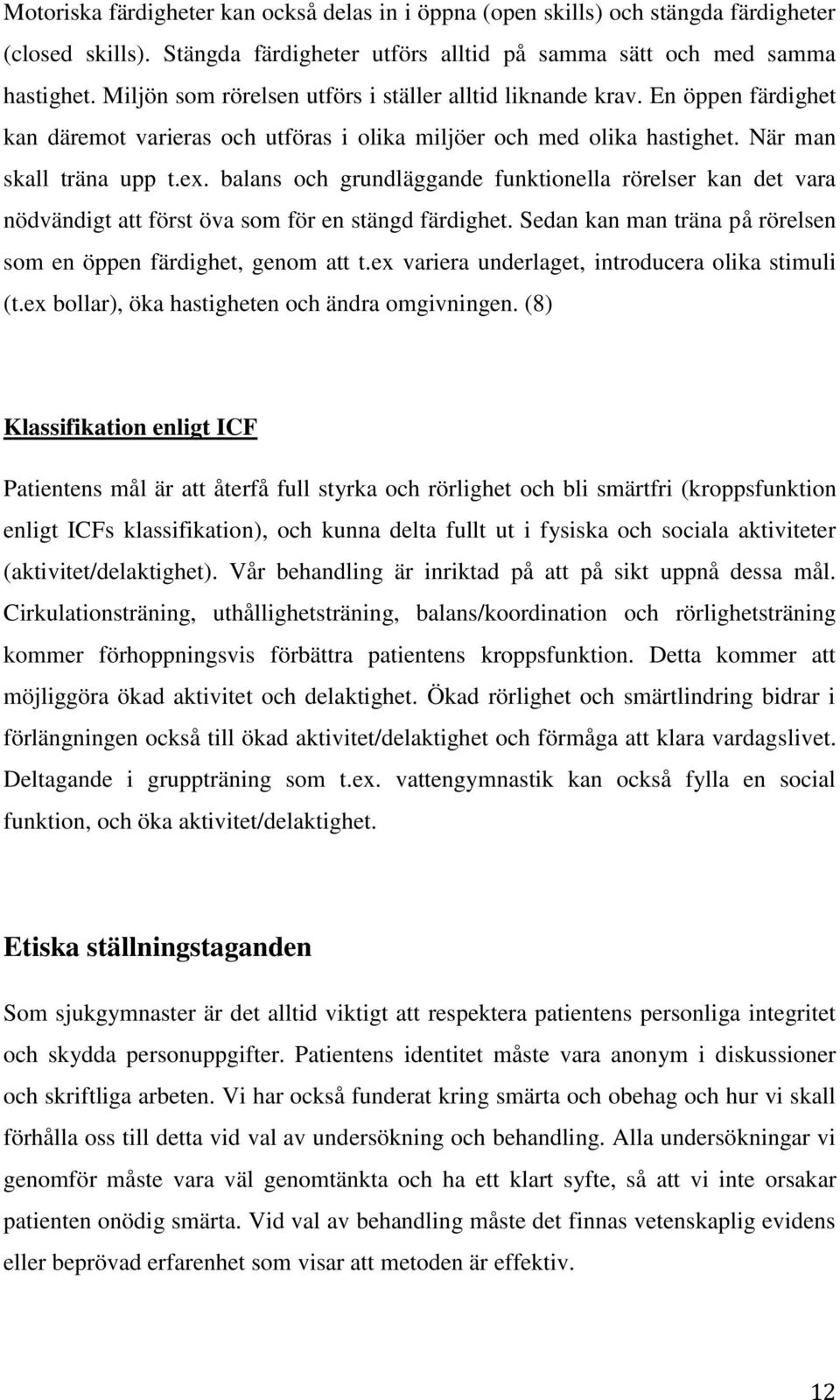 balans och grundläggande funktionella rörelser kan det vara nödvändigt att först öva som för en stängd färdighet. Sedan kan man träna på rörelsen som en öppen färdighet, genom att t.