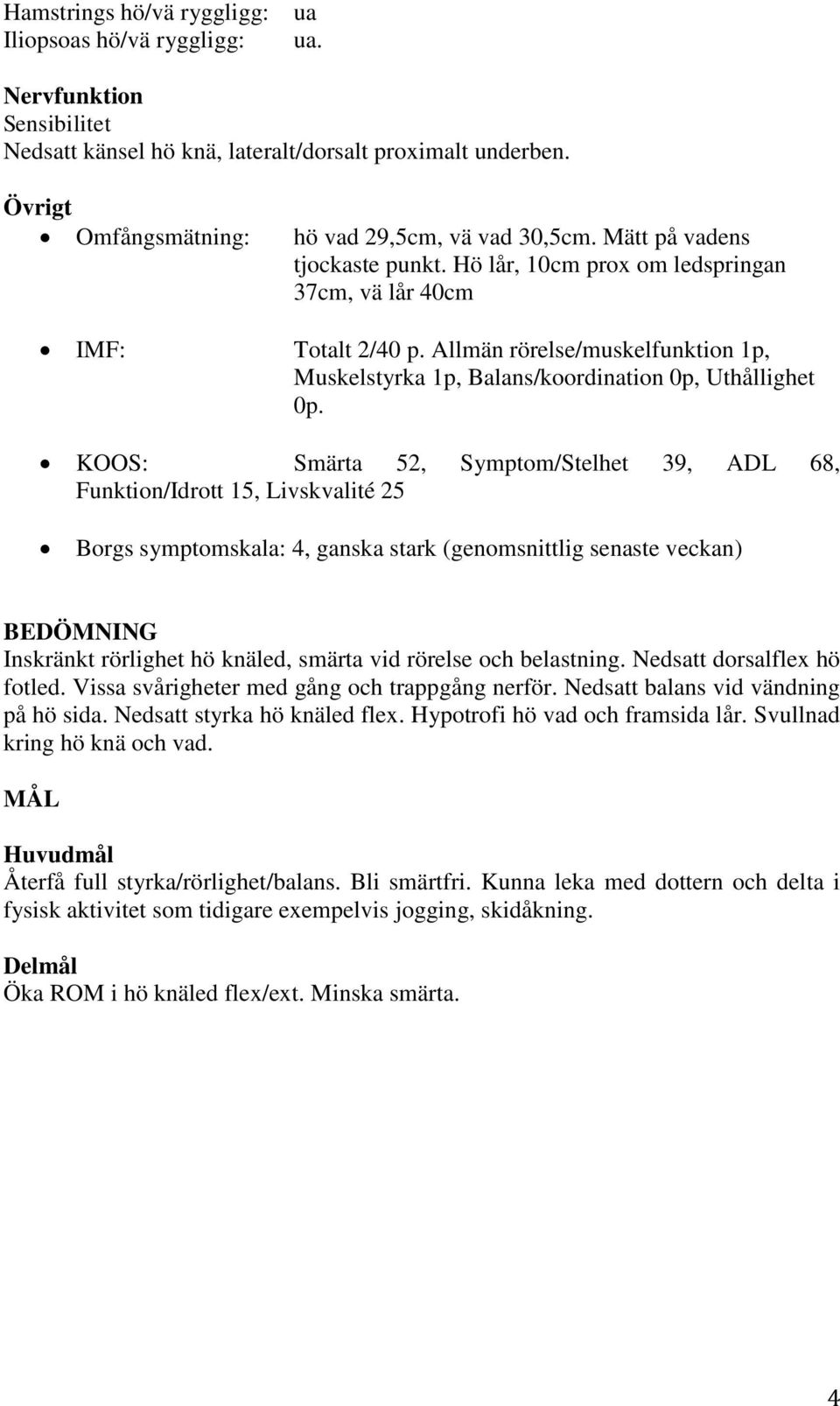 KOOS: Smärta 52, Symptom/Stelhet 39, ADL 68, Funktion/Idrott 15, Livskvalité 25 Borgs symptomskala: 4, ganska stark (genomsnittlig senaste veckan) BEDÖMNING Inskränkt rörlighet hö knäled, smärta vid