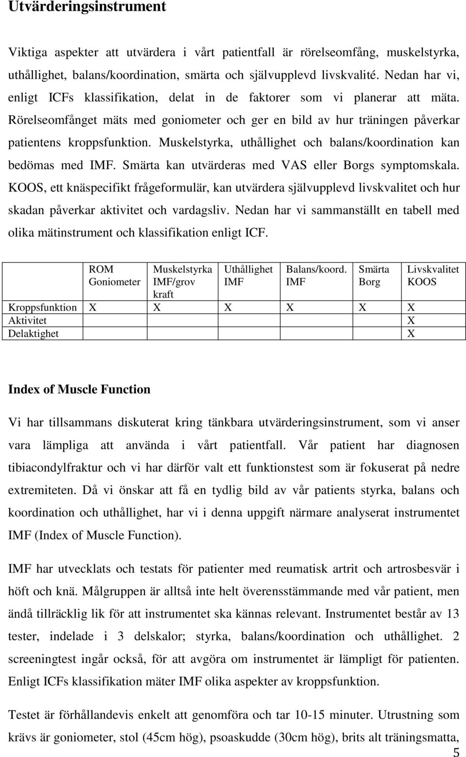 Muskelstyrka, uthållighet och balans/koordination kan bedömas med IMF. Smärta kan utvärderas med VAS eller Borgs symptomskala.