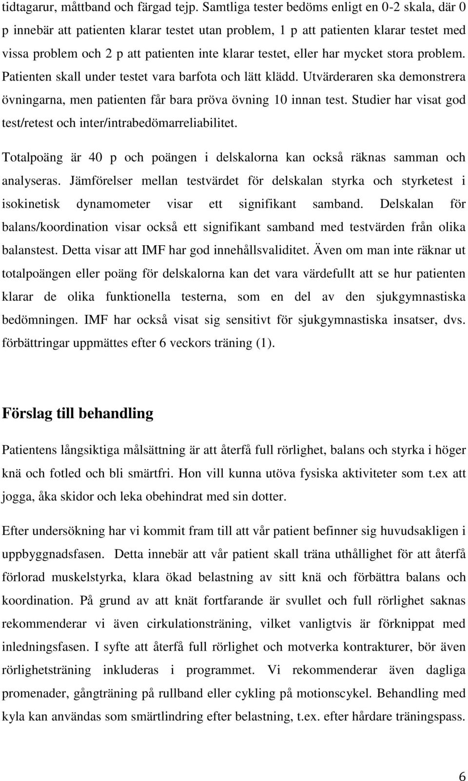 har mycket stora problem. Patienten skall under testet vara barfota och lätt klädd. Utvärderaren ska demonstrera övningarna, men patienten får bara pröva övning 10 innan test.