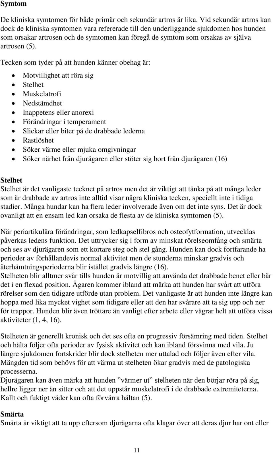 (5). Tecken som tyder på att hunden känner obehag är: Motvillighet att röra sig Stelhet Muskelatrofi Nedstämdhet Inappetens eller anorexi Förändringar i temperament Slickar eller biter på de drabbade