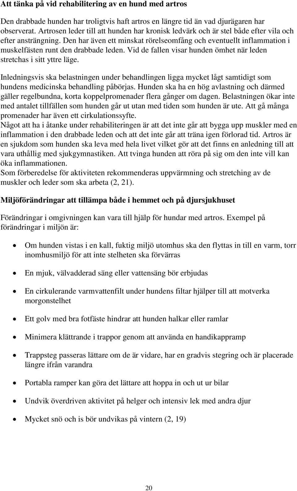 Den har även ett minskat rörelseomfång och eventuellt inflammation i muskelfästen runt den drabbade leden. Vid de fallen visar hunden ömhet när leden stretchas i sitt yttre läge.