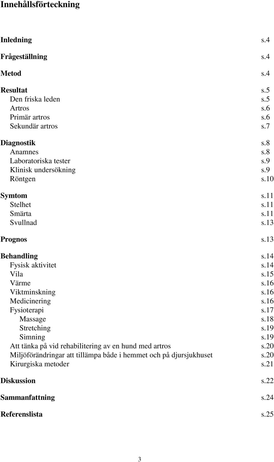 14 Fysisk aktivitet s.14 Vila s.15 Värme s.16 Viktminskning s.16 Medicinering s.16 Fysioterapi s.17 Massage s.18 Stretching s.19 Simning s.