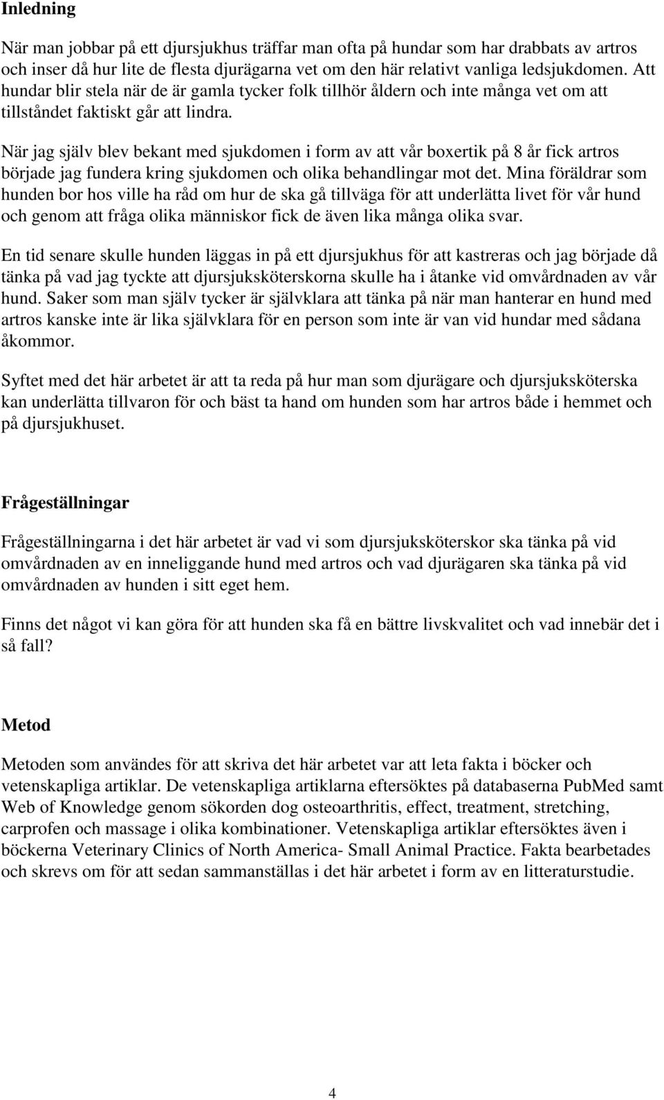 När jag själv blev bekant med sjukdomen i form av att vår boxertik på 8 år fick artros började jag fundera kring sjukdomen och olika behandlingar mot det.