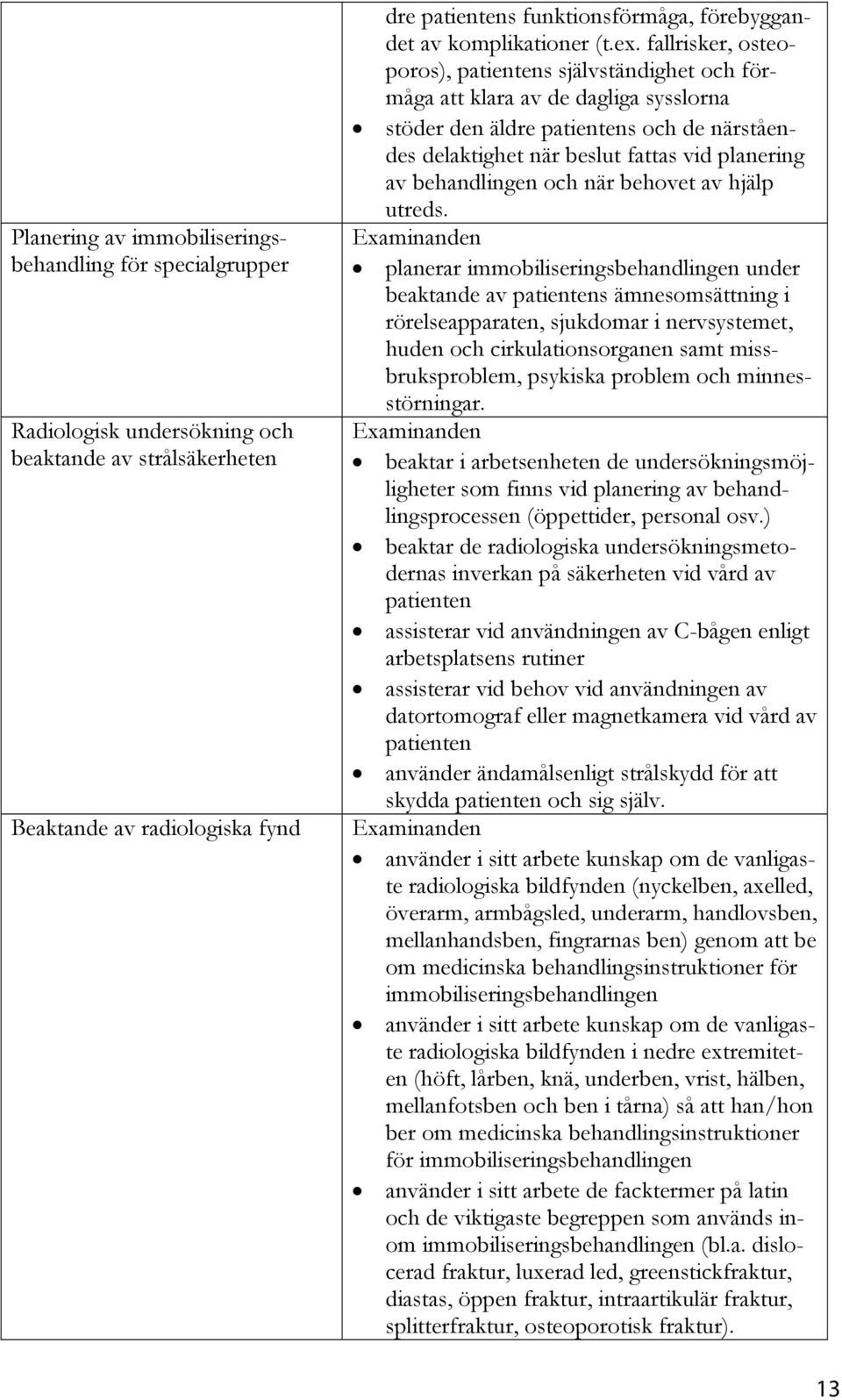 fallrisker, osteoporos), patientens självständighet och förmåga att klara av de dagliga sysslorna stöder den äldre patientens och de närståendes delaktighet när beslut fattas vid planering av