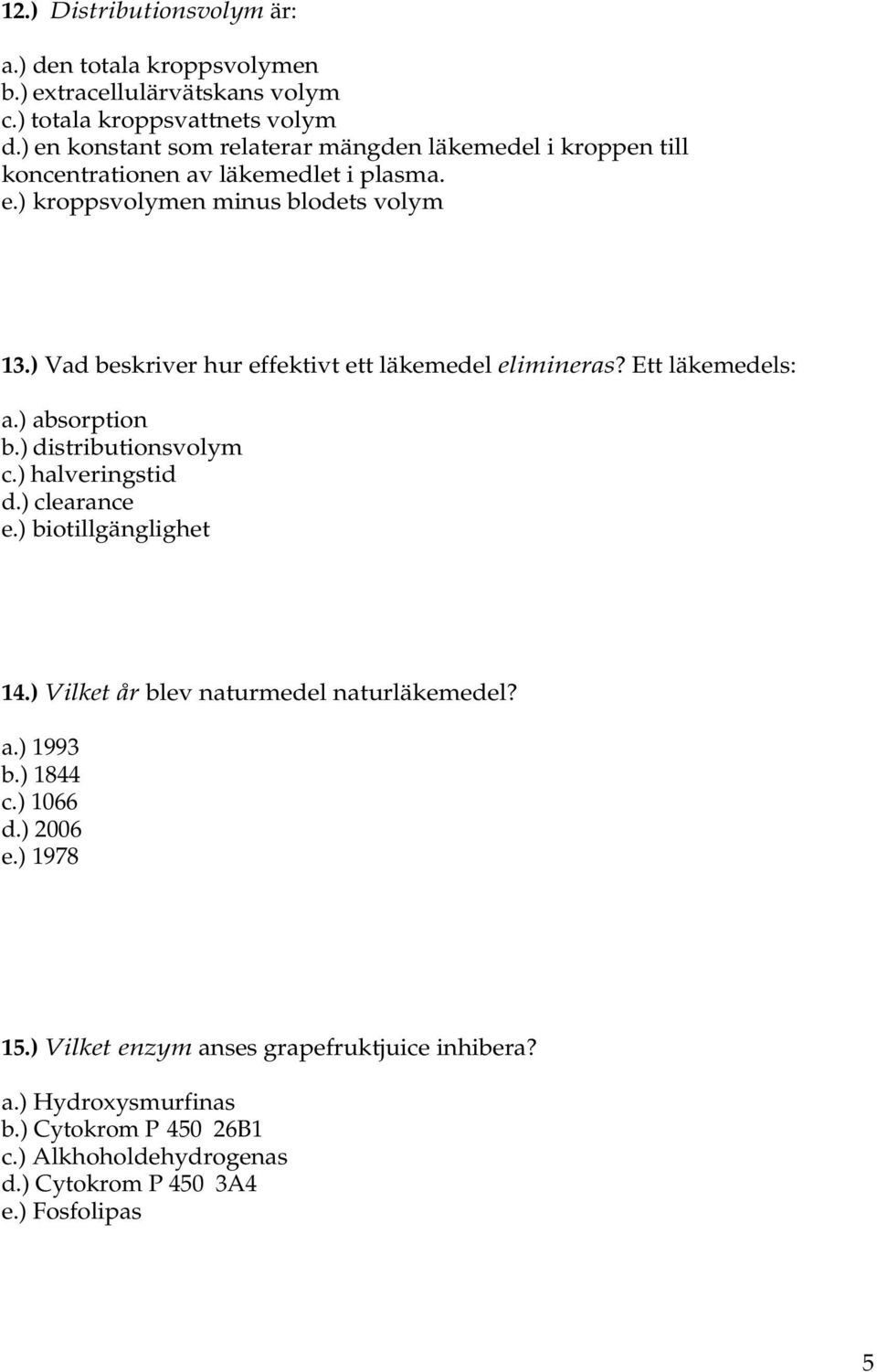 ) Vad beskriver hur effektivt ett läkemedel elimineras? Ett läkemedels: a.) absorption b.) distributionsvolym c.) halveringstid d.) clearance e.) biotillgänglighet 14.