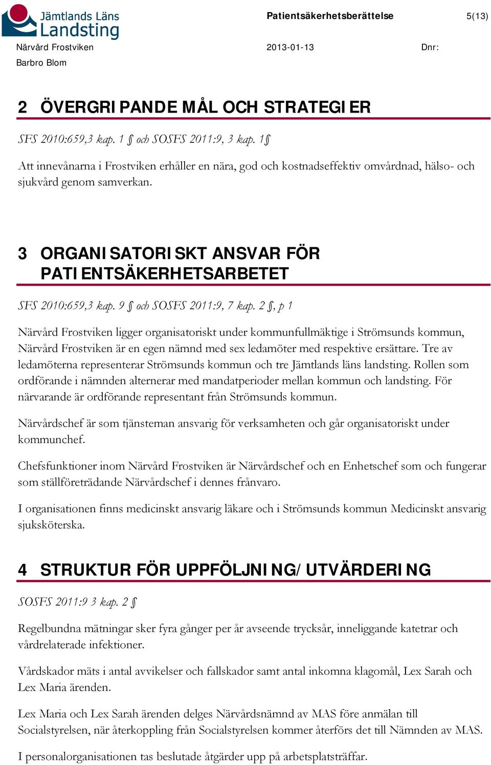 9 och SOSFS 2011:9, 7 kap. 2, p 1 Närvård Frostviken ligger organisatoriskt under kommunfullmäktige i Strömsunds kommun, Närvård Frostviken är en egen nämnd med sex ledamöter med respektive ersättare.