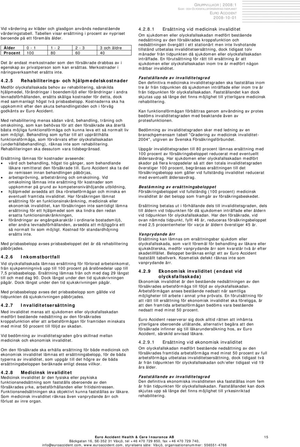 4.2.5 Rehabiliterings- och hjälpmedelskostnader Medför olycksfallsskada behov av rehabilitering, särskilda hjälpmedel, förändringar i boendemiljö eller förändringar i andra levnadsförhållanden,