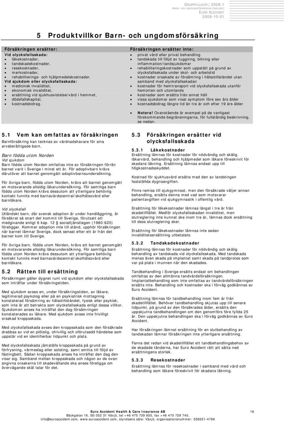 Vid sjukdom eller olycksfallsskada: medicinsk invaliditet, ekonomisk invaliditet, ersättning vid sjukhusvistelse/vård i hemmet, dödsfallskapital, kostnadsbidrag.