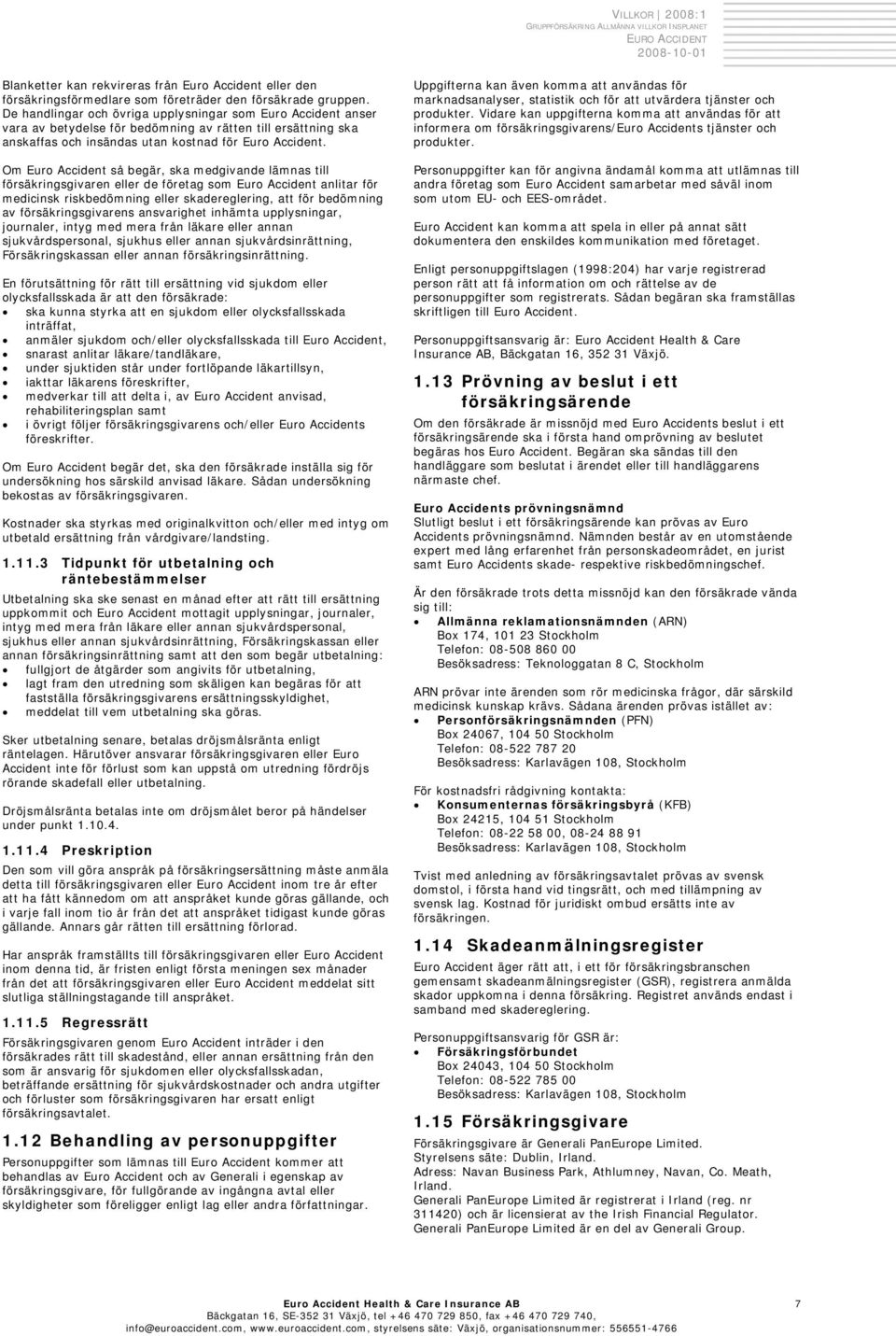 Om Euro Accident så begär, ska medgivande lämnas till försäkringsgivaren eller de företag som Euro Accident anlitar för medicinsk riskbedömning eller skadereglering, att för bedömning av