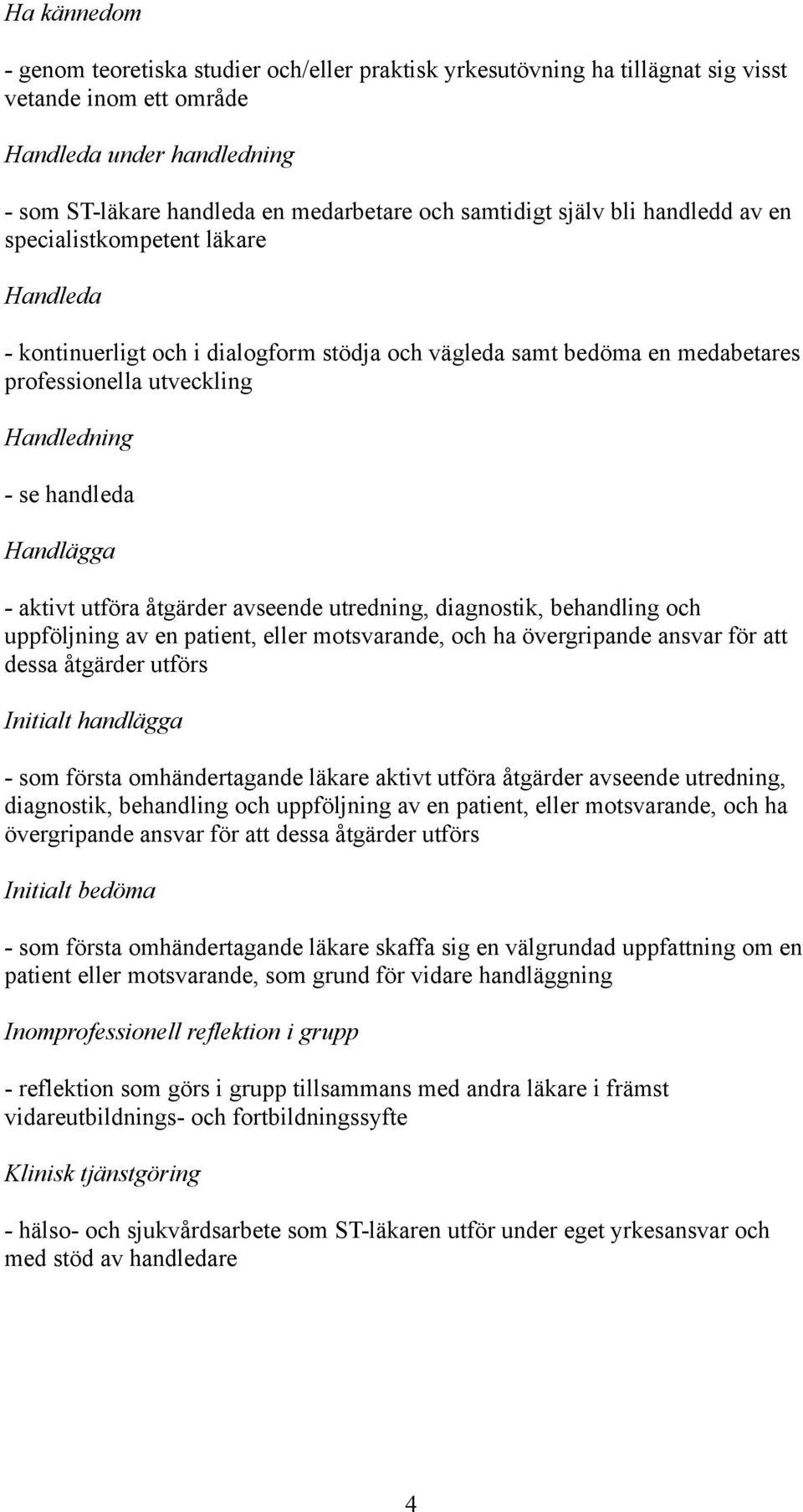 Handlägga - aktivt utföra åtgärder avseende utredning, diagnostik, behandling och uppföljning av en patient, eller motsvarande, och ha övergripande ansvar för att dessa åtgärder utförs Initialt