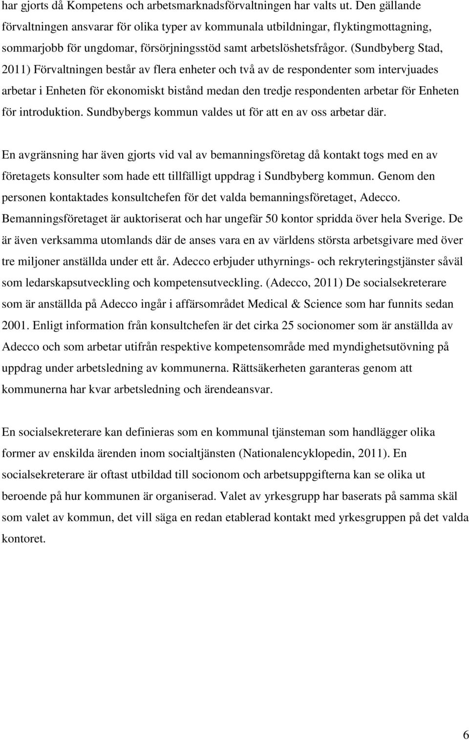 (Sundbyberg Stad, 2011) Förvaltningen består av flera enheter och två av de respondenter som intervjuades arbetar i Enheten för ekonomiskt bistånd medan den tredje respondenten arbetar för Enheten