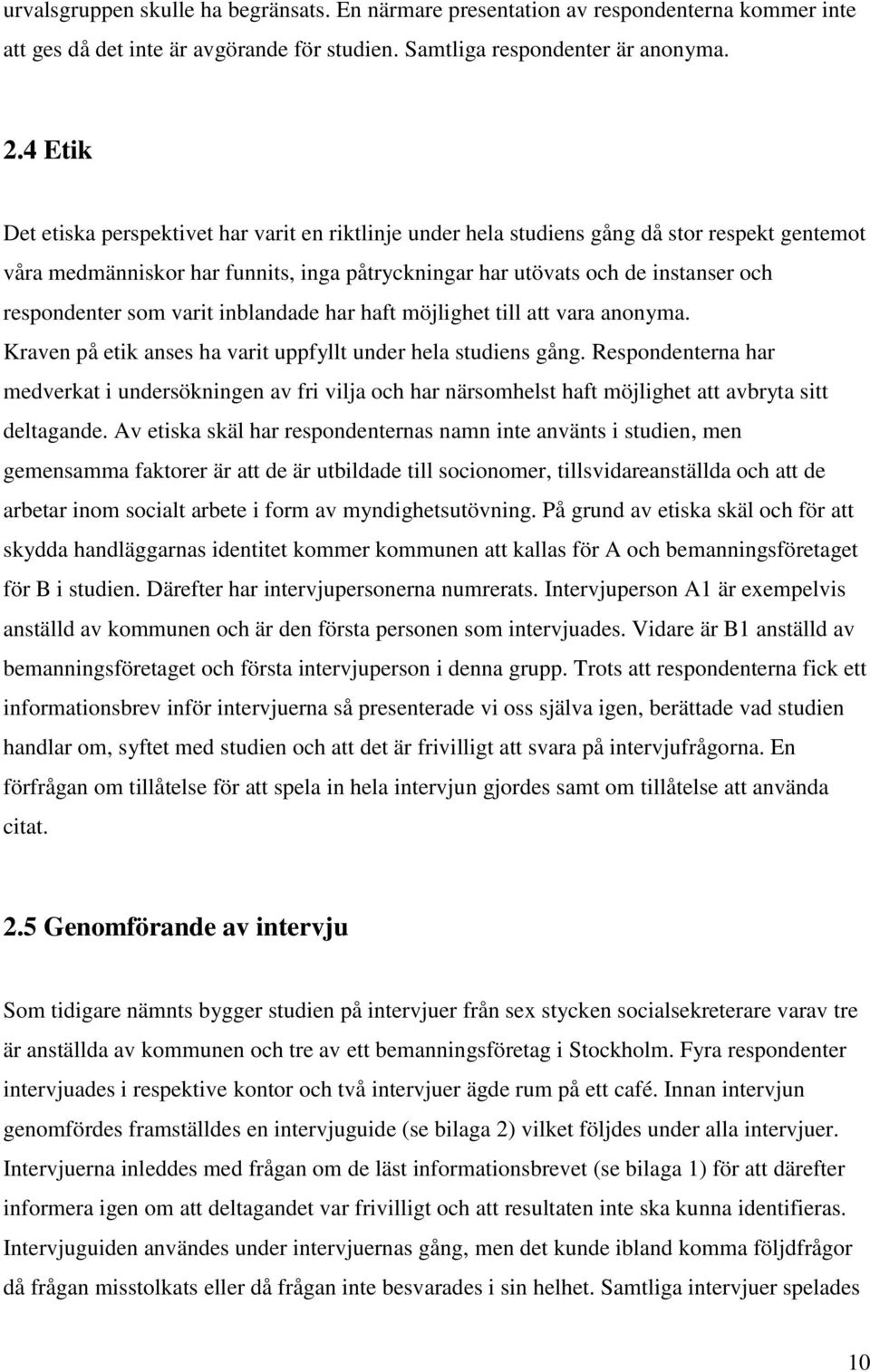 som varit inblandade har haft möjlighet till att vara anonyma. Kraven på etik anses ha varit uppfyllt under hela studiens gång.