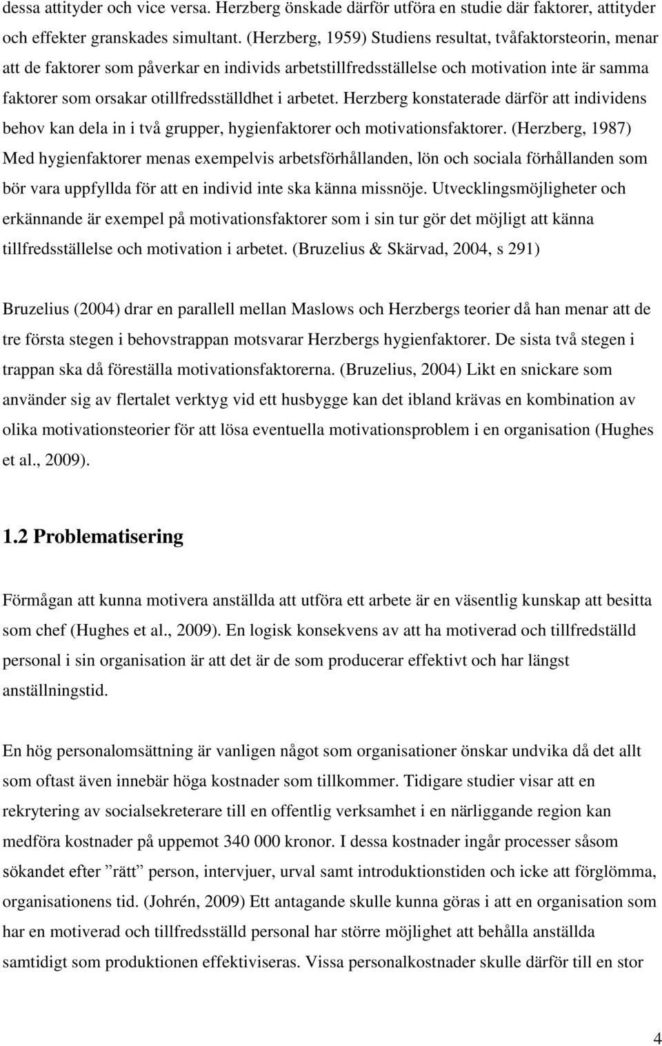 arbetet. Herzberg konstaterade därför att individens behov kan dela in i två grupper, hygienfaktorer och motivationsfaktorer.