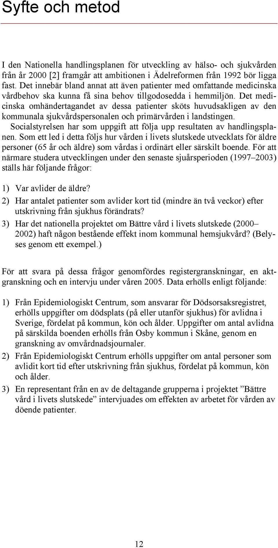 Det medicinska omhändertagandet av dessa patienter sköts huvudsakligen av den kommunala sjukvårdspersonalen och primärvården i landstingen.