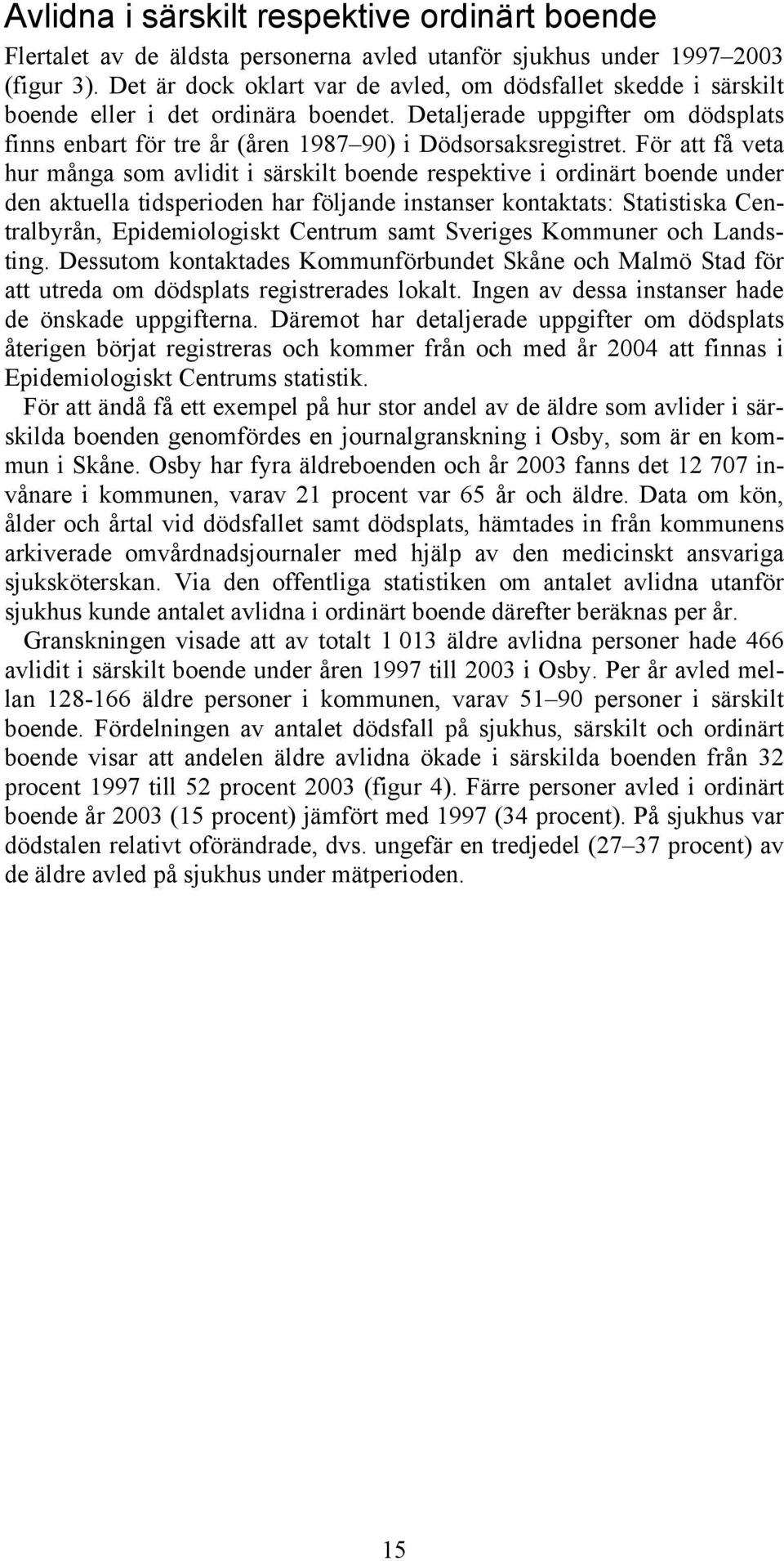 För att få veta hur många som avlidit i särskilt boende respektive i ordinärt boende under den aktuella tidsperioden har följande instanser kontaktats: Statistiska Centralbyrån, Epidemiologiskt