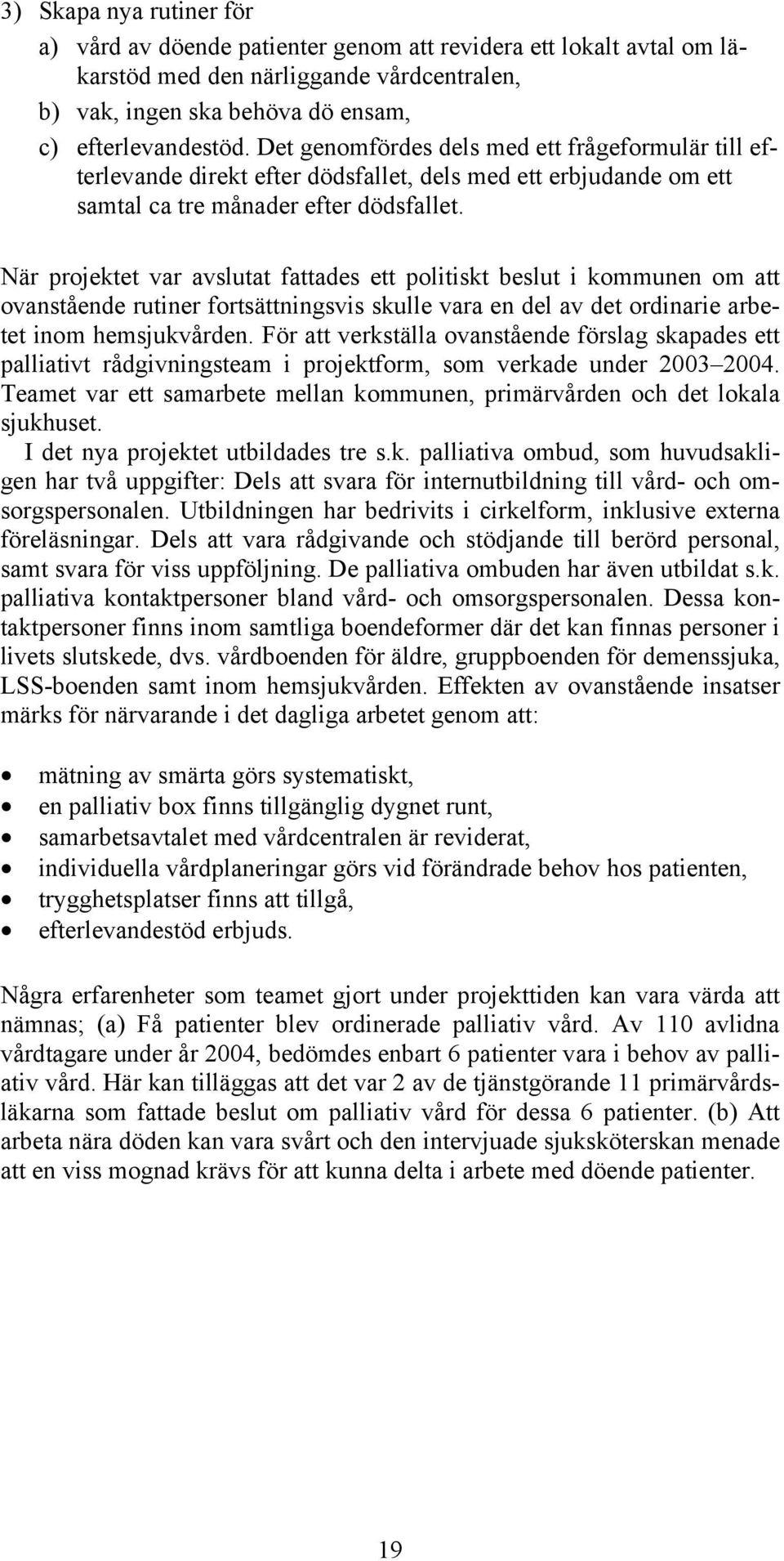 När projektet var avslutat fattades ett politiskt beslut i kommunen om att ovanstående rutiner fortsättningsvis skulle vara en del av det ordinarie arbetet inom hemsjukvården.