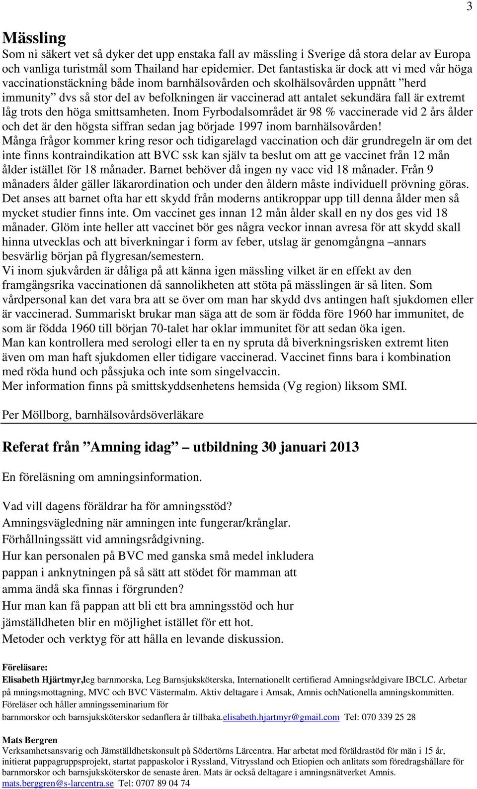 sekundära fall är extremt låg trots den höga smittsamheten. Inom Fyrbodalsområdet är 98 % vaccinerade vid 2 års ålder och det är den högsta siffran sedan jag började 1997 inom barnhälsovården!