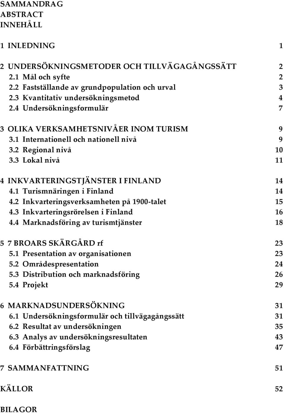 1 Turismnäringen i Finland 14 4.2 Inkvarteringsverksamheten på 1900-talet 15 4.3 Inkvarteringsrörelsen i Finland 16 4.4 Marknadsföring av turismtjänster 18 5 7 BROARS SKÄRGÅRD rf 23 5.
