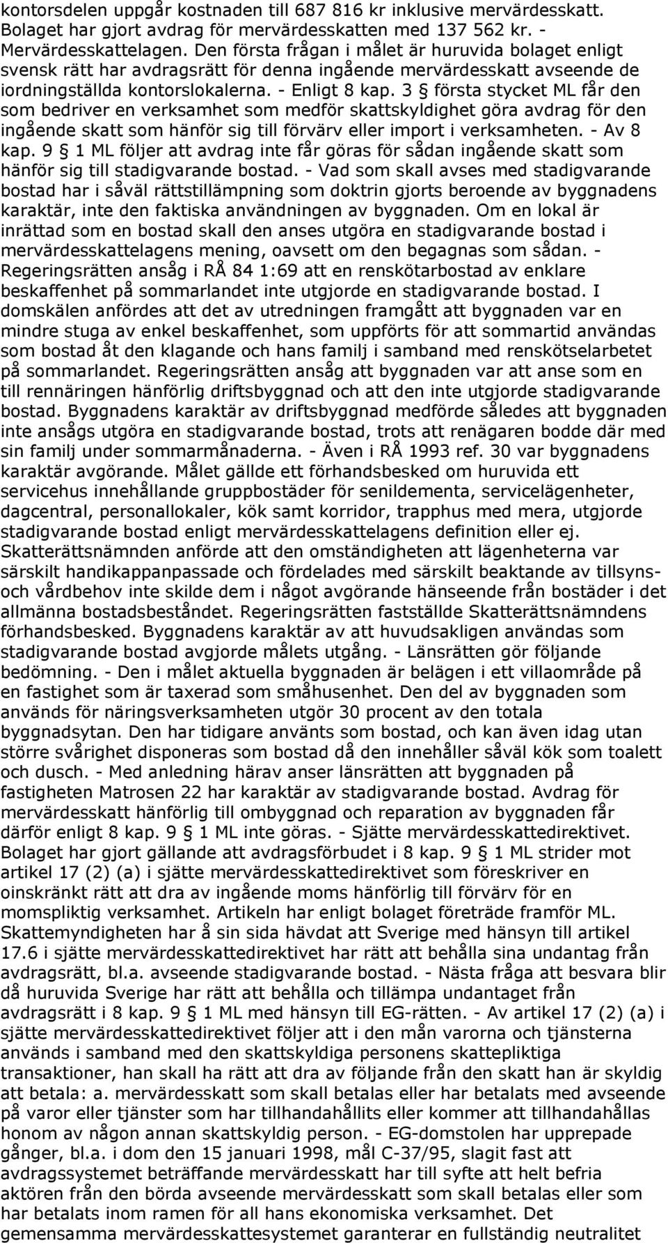 3 första stycket ML får den som bedriver en verksamhet som medför skattskyldighet göra avdrag för den ingående skatt som hänför sig till förvärv eller import i verksamheten. - Av 8 kap.