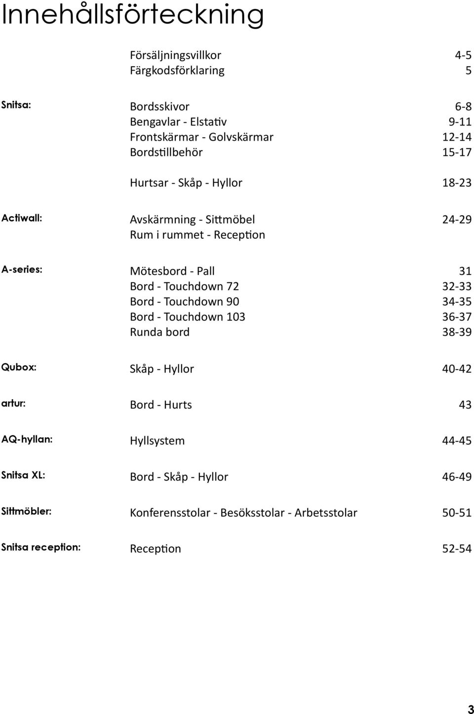 - Touchdown 72 32-33 Bord - Touchdown 90 34-35 Bord - Touchdown 103 36-37 Runda bord 38-39 Qubox: Skåp - Hyllor 40-42 artur: Bord - Hurts 43 AQ-hyllan: