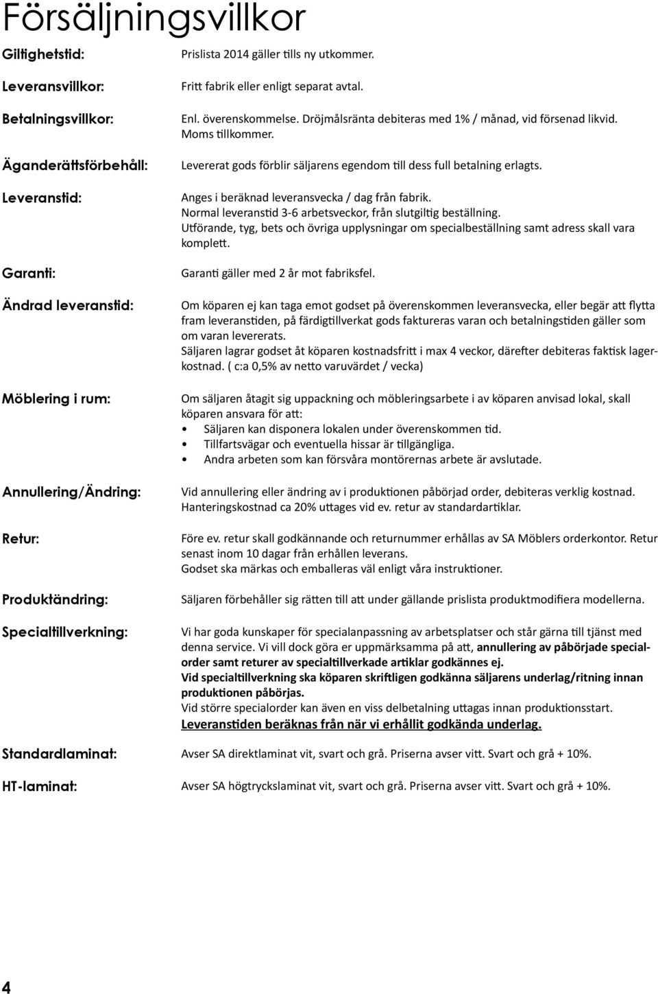 HT-laminat: Fritt fabrik eller enligt separat avtal. Enl. överenskommelse. Dröjmålsränta debiteras med 1% / månad, vid försenad likvid. Moms tillkommer.