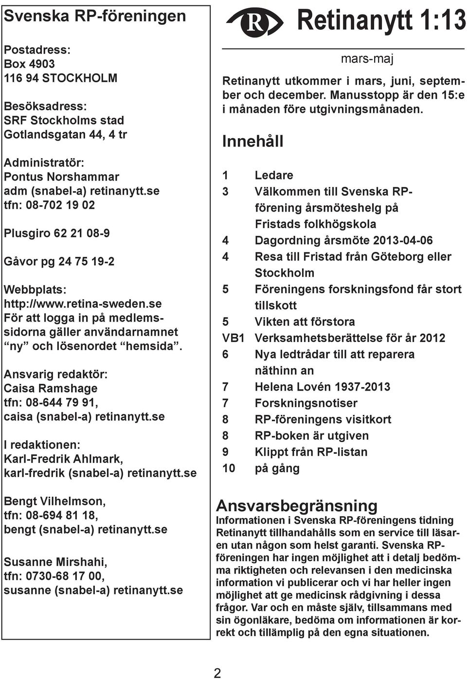 Ansvarig redaktör: Caisa Ramshage tfn: 08-644 79 91, caisa (snabel-a) retinanytt.se I redaktionen: Karl-Fredrik Ahlmark, karl-fredrik (snabel-a) retinanytt.