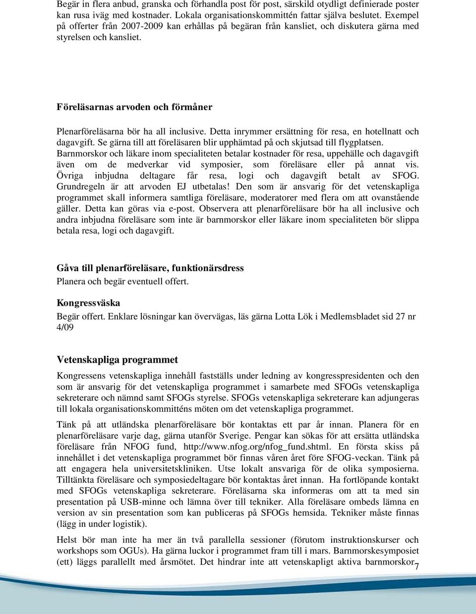 Detta inrymmer ersättning för resa, en hotellnatt och dagavgift. Se gärna till att föreläsaren blir upphämtad på och skjutsad till flygplatsen.