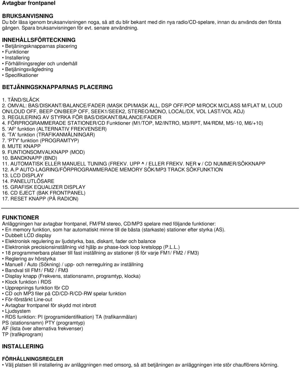 TÄND/SLÄCK 2. OMVAL: BAS/DISKANT/BALANCE/FADER (MASK DPI/MASK ALL, DSP OFF/POP M/ROCK M/CLASS M/FLAT M, LOUD ON/LOUD OFF, BEEP ON/BEEP OFF, SEEK1/SEEK2, STEREO/MONO, LOCAL/DX, VOL LAST/VOL ADJ) 3.