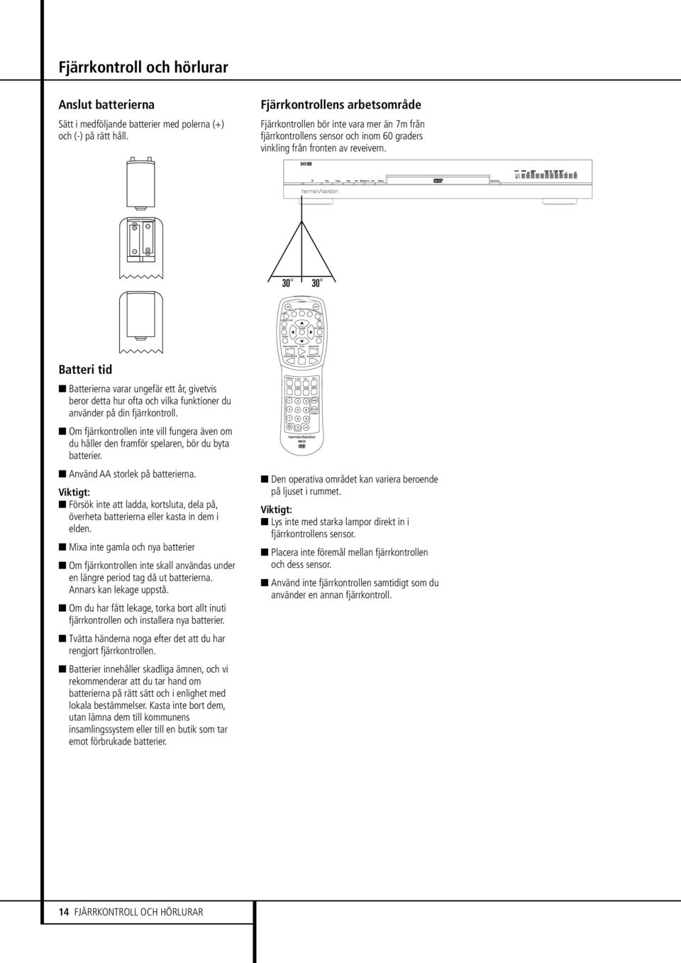 Batteri tid Batterierna varar ungefär ett år, givetvis beror detta hur ofta och vilka funktioner du använder på din fjärrkontroll.