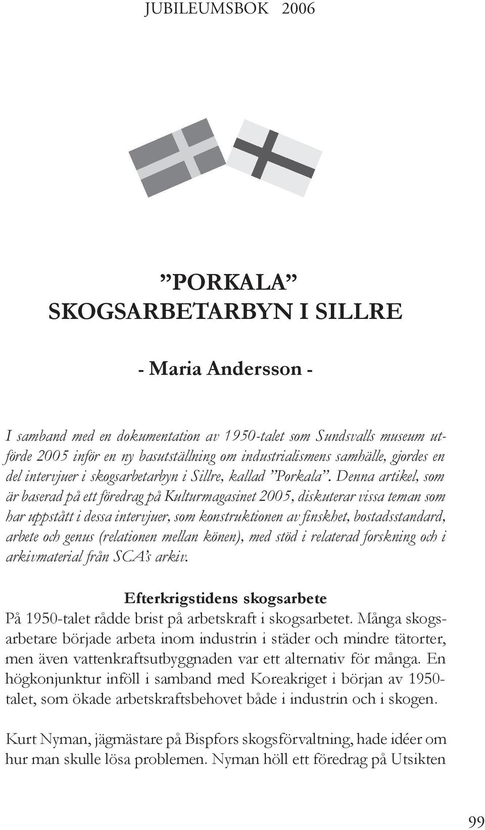 Denna artikel, som är baserad på ett föredrag på Kulturmagasinet 2005, diskuterar vissa teman som har uppstått i dessa intervjuer, som konstruktionen av finskhet, bostadsstandard, arbete och genus