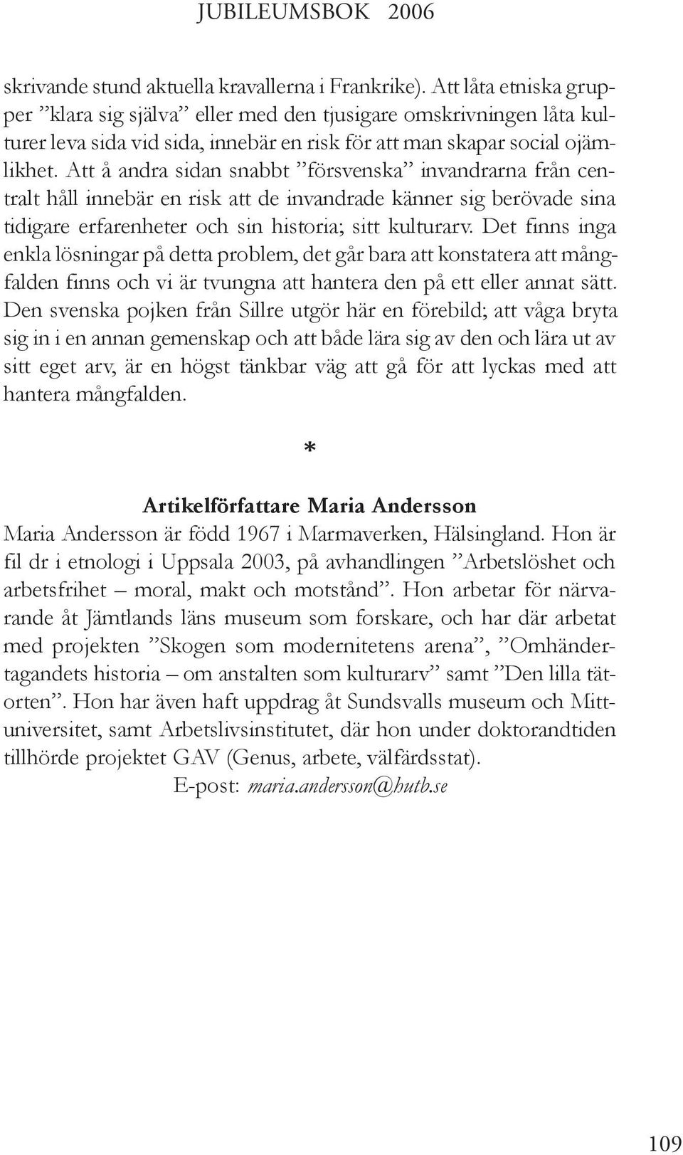 Att å andra sidan snabbt försvenska invandrarna från centralt håll innebär en risk att de invandrade känner sig berövade sina tidigare erfarenheter och sin historia; sitt kulturarv.