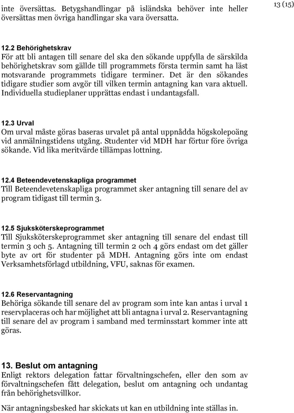 terminer. Det är den sökandes tidigare studier som avgör till vilken termin antagning kan vara aktuell. Individuella studieplaner upprättas endast i undantagsfall. 12.