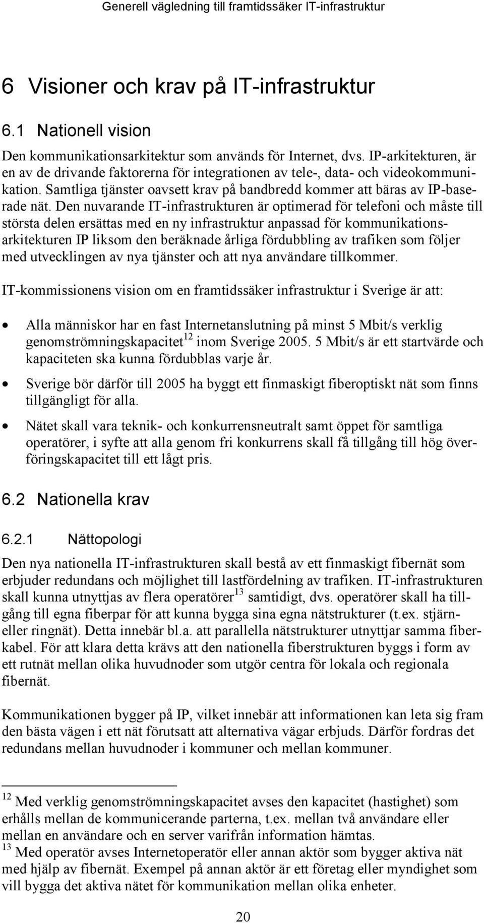 Den nuvarande IT-infrastrukturen är optimerad för telefoni och måste till största delen ersättas med en ny infrastruktur anpassad för kommunikationsarkitekturen IP liksom den beräknade årliga