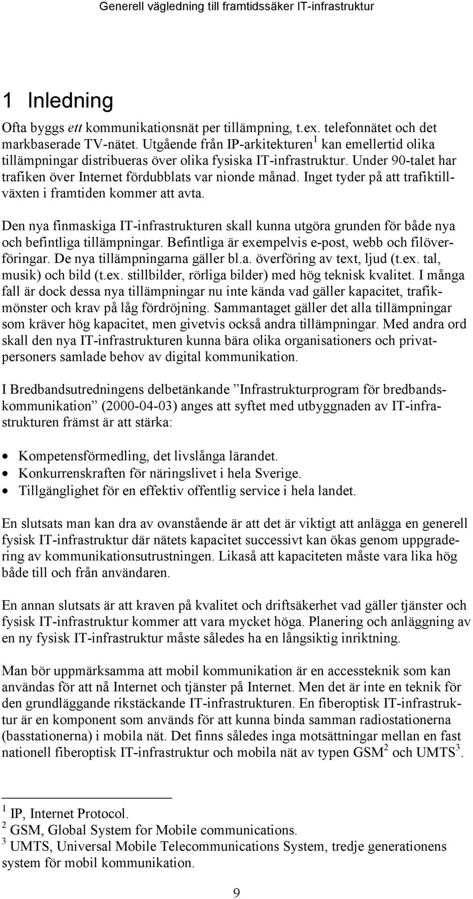 Inget tyder på att trafiktillväxten i framtiden kommer att avta. Den nya finmaskiga IT-infrastrukturen skall kunna utgöra grunden för både nya och befintliga tillämpningar.