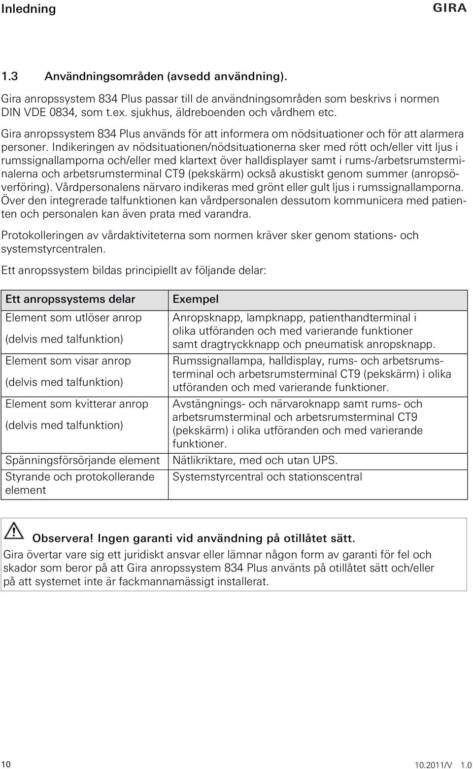 Indikeringen av nödsituationen/nödsituationerna sker med rött och/eller vitt ljus i rumssignallamporna och/eller med klartext över halldisplayer samt i rums-/arbetsrumsterminalerna och