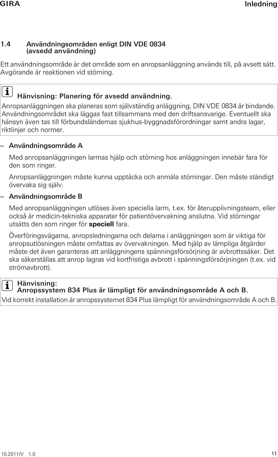 Användningsområdet ska läggas fast tillsammans med den driftsansvarige. Eventuellt ska hänsyn även tas till förbundsländernas sjukhus-byggnadsförordningar samt andra lagar, riktlinjer och normer.